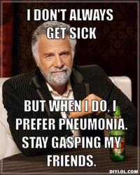 resized_the-most-interesting-man-in-the-world-meme-generator-i-don-t-always-get-sick-but-when-i-do-i-prefer-pneumonia-stay-gasping-my-friends-527451